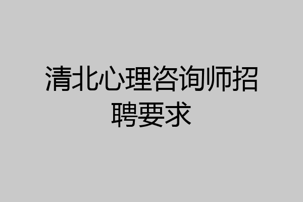 清北心理咨询师招聘要求