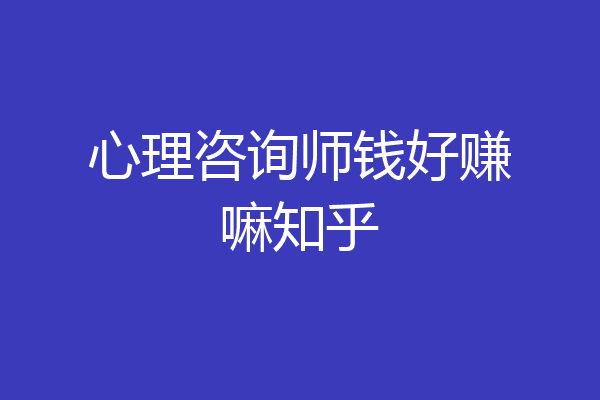 心理咨询师钱好赚嘛知乎