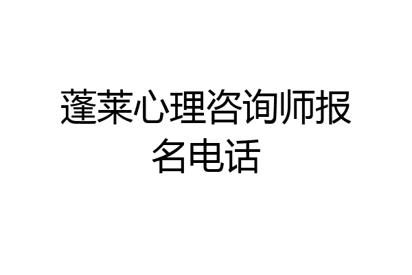 蓬莱心理咨询师报名电话