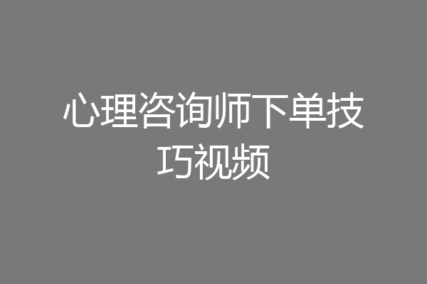心理咨询师下单技巧视频