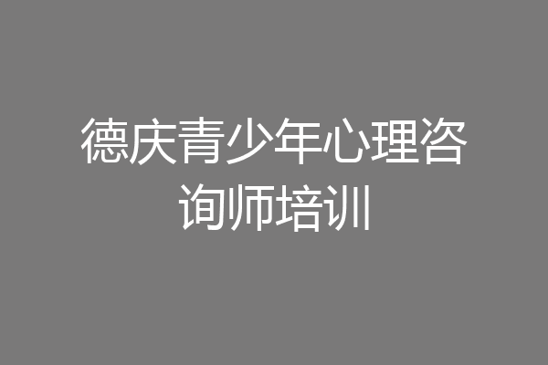 德庆青少年心理咨询师培训