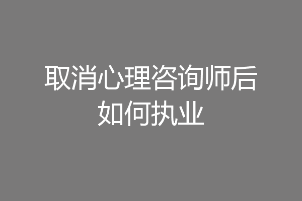 取消心理咨询师后如何执业