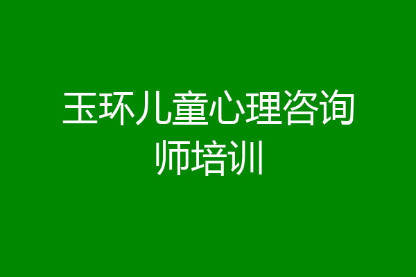 玉环儿童心理咨询师培训