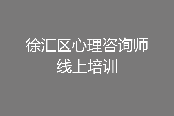 徐汇区心理咨询师线上培训