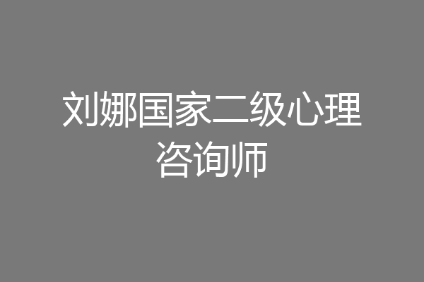 刘娜国家二级心理咨询师