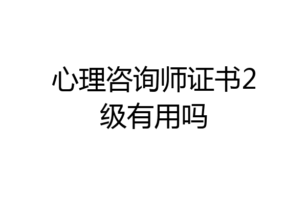 心理咨询师证书2级有用吗