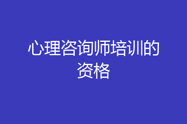 心理咨询师培训的资格