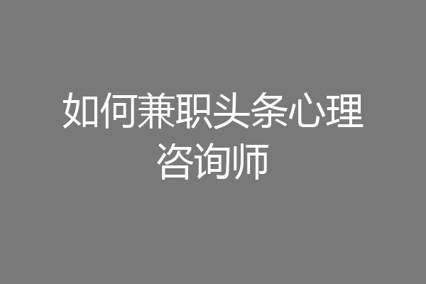 如何兼职头条心理咨询师