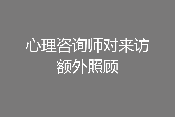 心理咨询师对来访额外照顾