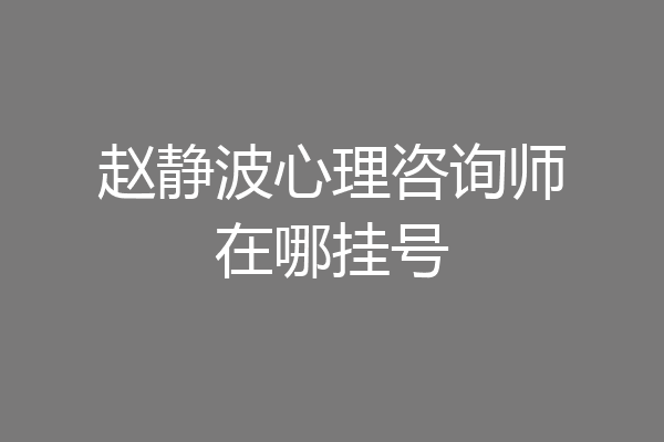 赵静波心理咨询师在哪挂号