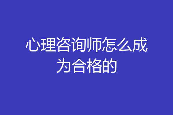 心理咨询师怎么成为合格的