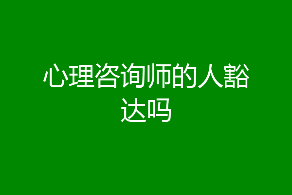 心理咨询师的人豁达吗