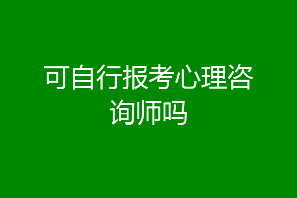 可自行报考心理咨询师吗
