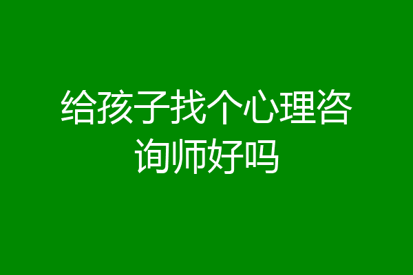 给孩子找个心理咨询师好吗
