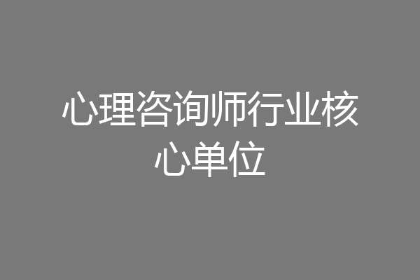 心理咨询师行业核心单位