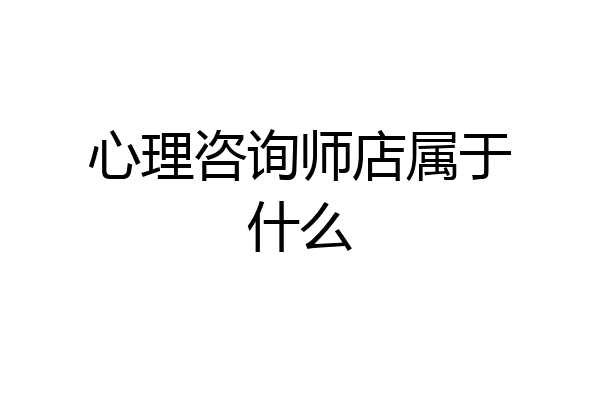 心理咨询师店属于什么