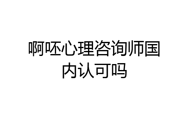 啊呸心理咨询师国内认可吗