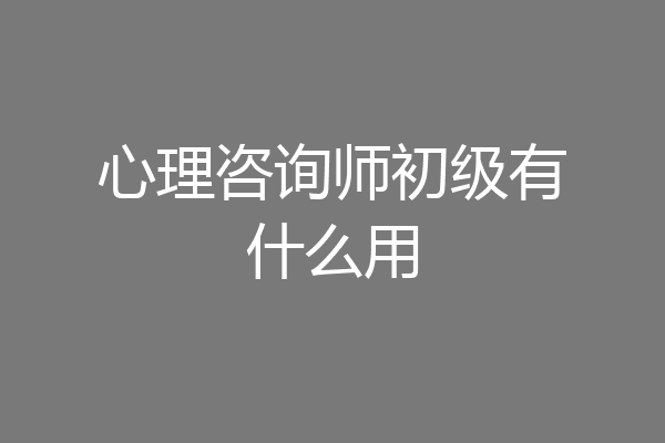 心理咨询师初级有什么用