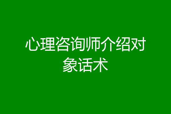 心理咨询师介绍对象话术