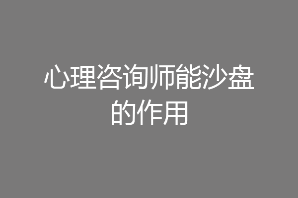 心理咨询师能沙盘的作用