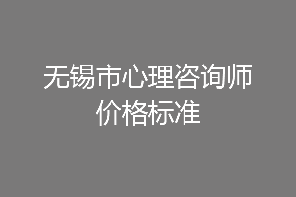 无锡市心理咨询师价格标准
