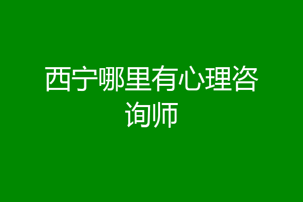 西宁哪里有心理咨询师