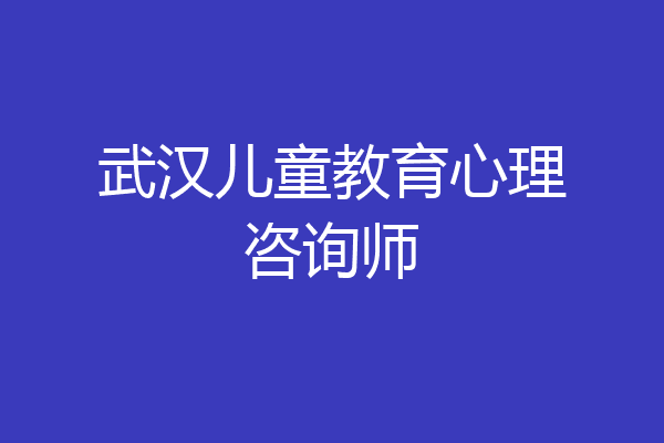 武汉儿童教育心理咨询师