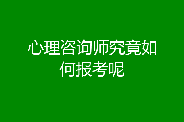 心理咨询师究竟如何报考呢