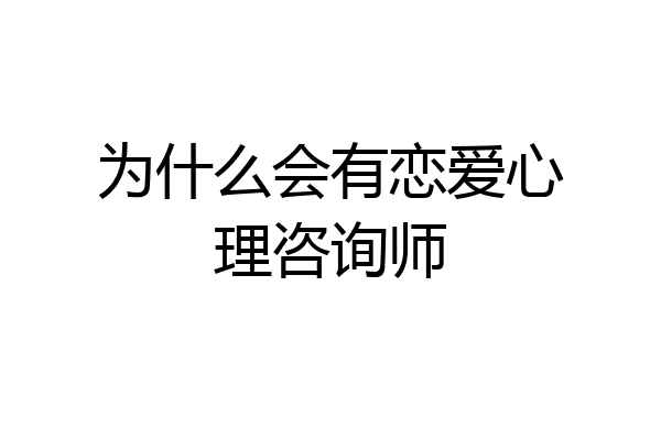 为什么会有恋爱心理咨询师