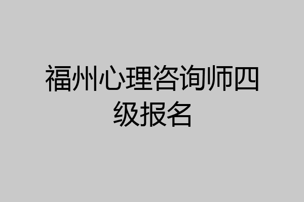 福州心理咨询师四级报名