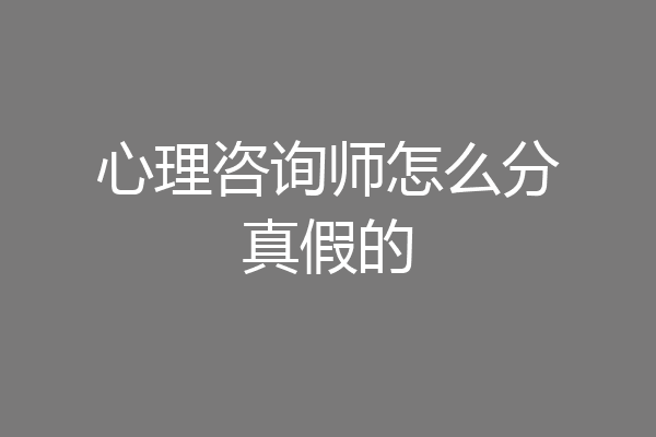 心理咨询师怎么分真假的