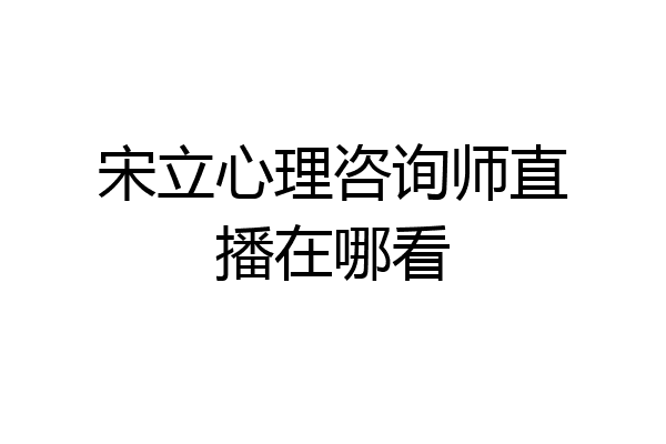宋立心理咨询师直播在哪看