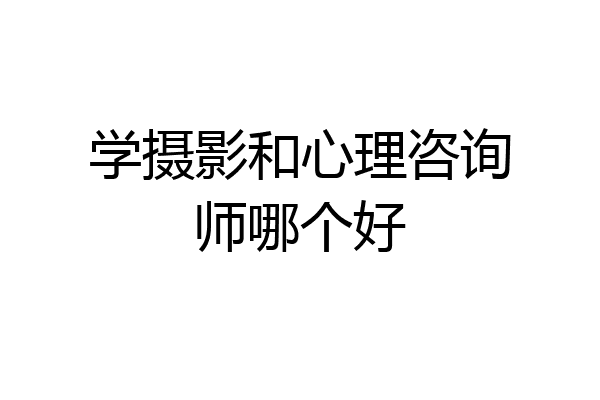 学摄影和心理咨询师哪个好