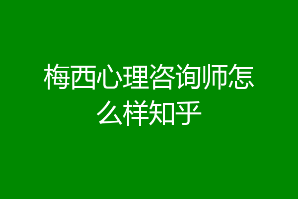 梅西心理咨询师怎么样知乎