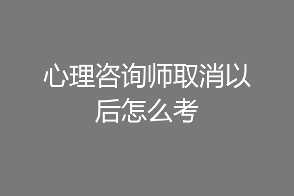 心理咨询师取消以后怎么考