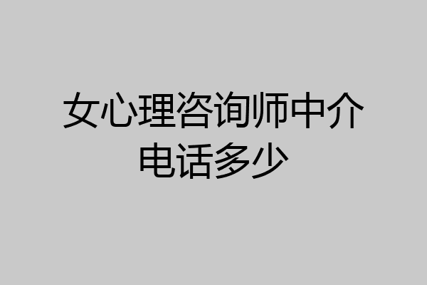 女心理咨询师中介电话多少