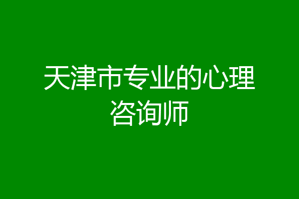 天津市专业的心理咨询师