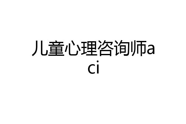 儿童心理咨询师aci