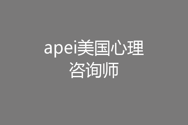 apei美国心理咨询师