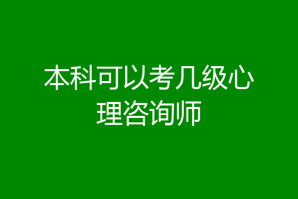 本科可以考几级心理咨询师