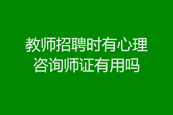 教师招聘时有心理咨询师证有用吗