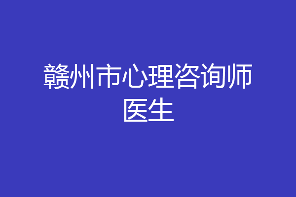 赣州市心理咨询师医生