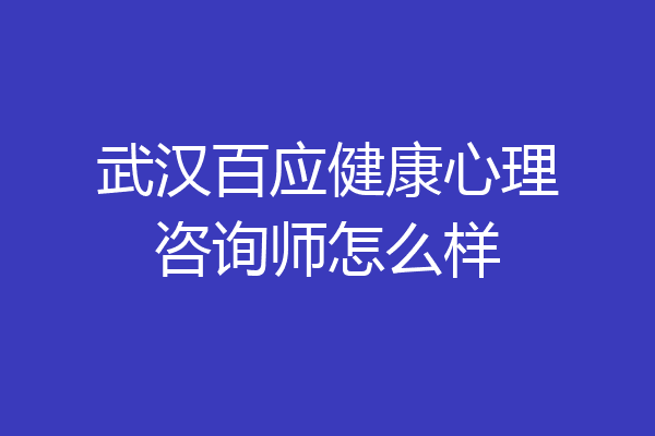 武汉百应健康心理咨询师怎么样
