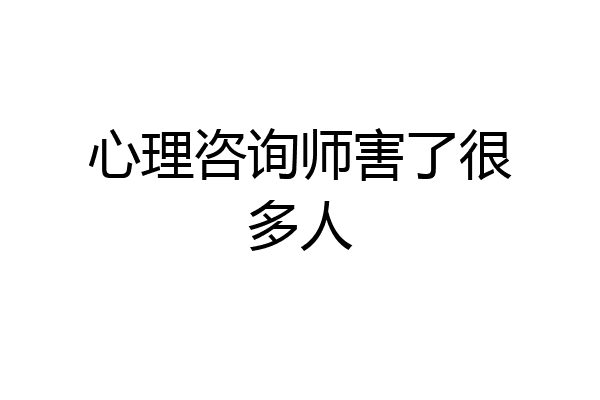 心理咨询师害了很多人