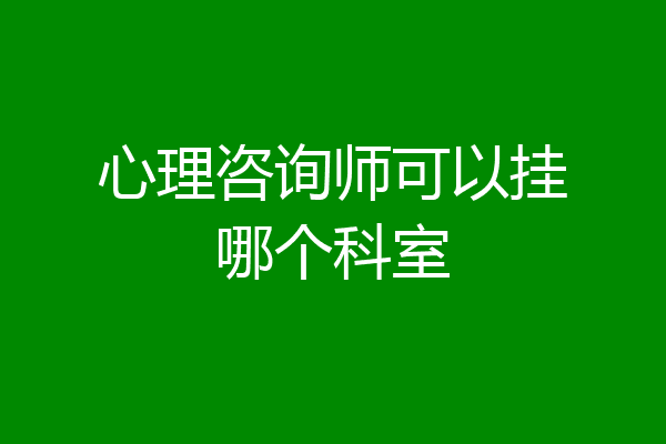 心理咨询师可以挂哪个科室