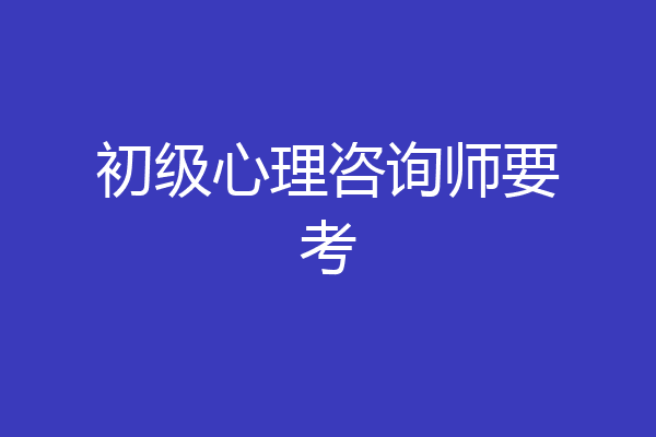 初级心理咨询师要考