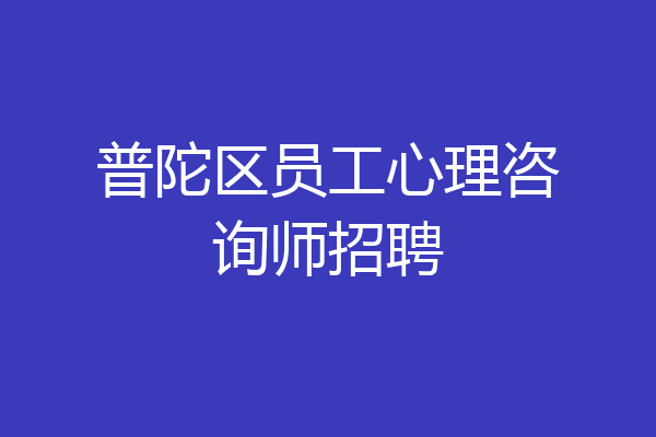 普陀区员工心理咨询师招聘