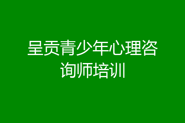 呈贡青少年心理咨询师培训