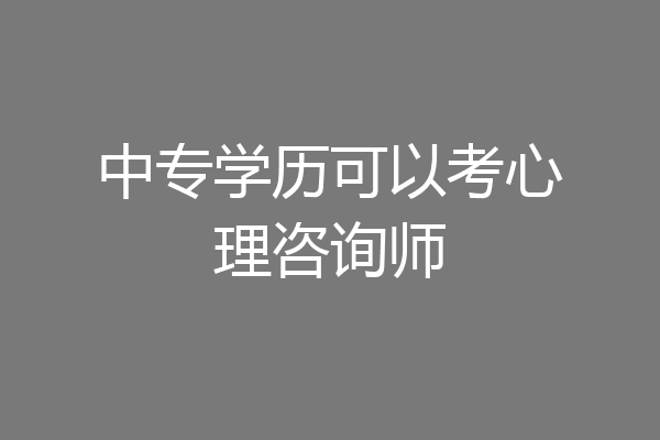 中专学历可以考心理咨询师