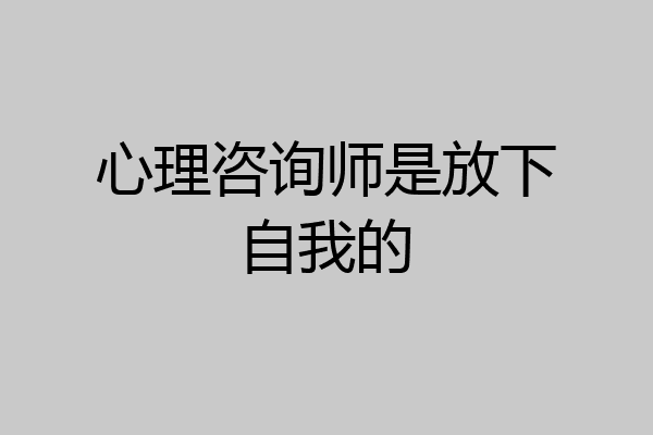 心理咨询师是放下自我的